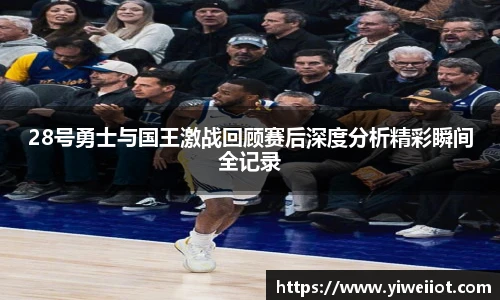 28号勇士与国王激战回顾赛后深度分析精彩瞬间全记录